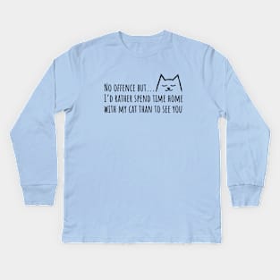 No offense but I'd rather spend time home with my Cat than to see you Kids Long Sleeve T-Shirt